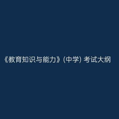 《教育知识与能力》(中学) 考试大纲